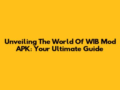 Unveiling The World Of WIB Mod APK: Your Ultimate Guide