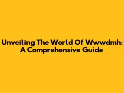 Unveiling The World Of Wwwdmh: A Comprehensive Guide