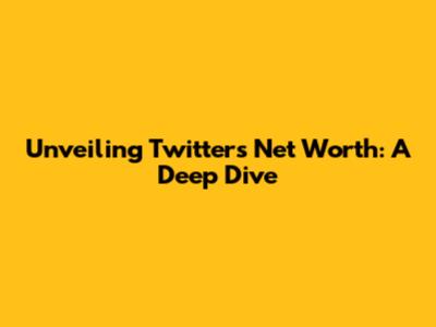 Unveiling Twitter's Net Worth: A Deep Dive