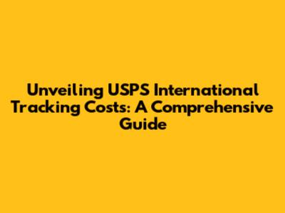 Unveiling USPS International Tracking Costs: A Comprehensive Guide