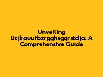 Unveiling Ucjkauufbzrgghsgqrstdja: A Comprehensive Guide