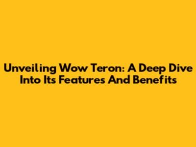Unveiling Wow Teron: A Deep Dive Into Its Features And Benefits