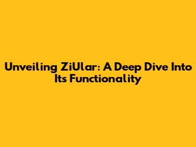 Unveiling ZiUlar: A Deep Dive Into Its Functionality