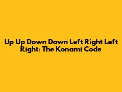 Up Up Down Down Left Right Left Right: The Konami Code