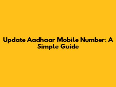 Update Aadhaar Mobile Number: A Simple Guide