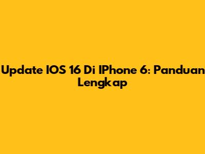 Update IOS 16 Di IPhone 6: Panduan Lengkap