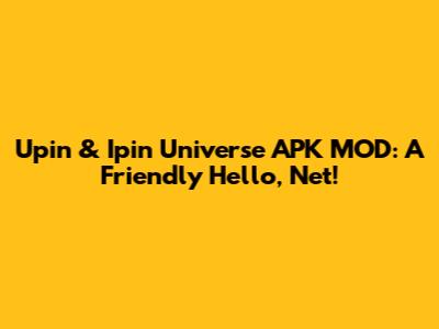 Upin & Ipin Universe APK MOD: A Friendly Hello, Net!