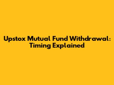 Upstox Mutual Fund Withdrawal: Timing Explained