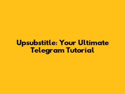Upsubstitle: Your Ultimate Telegram Tutorial