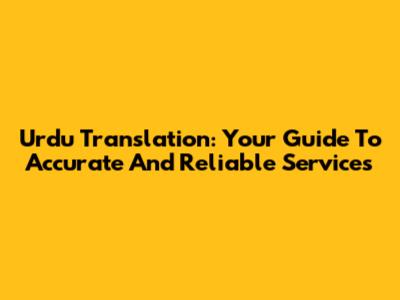 Urdu Translation: Your Guide To Accurate And Reliable Services