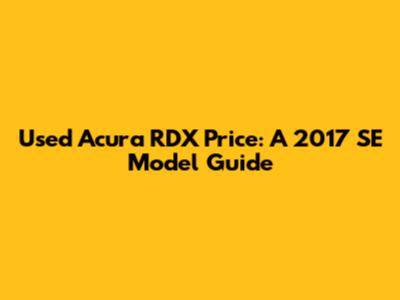 Used Acura RDX Price: A 2017 SE Model Guide