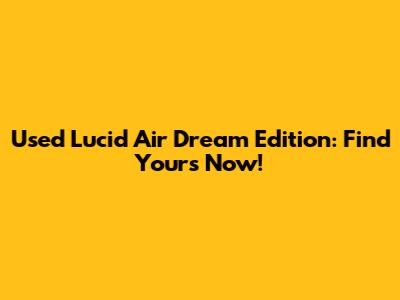 Used Lucid Air Dream Edition: Find Yours Now!