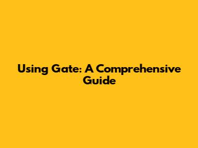 Using Gate: A Comprehensive Guide
