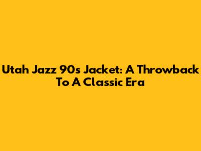 Utah Jazz 90s Jacket: A Throwback To A Classic Era