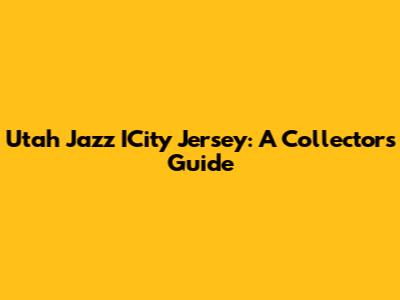 Utah Jazz ICity Jersey: A Collector's Guide
