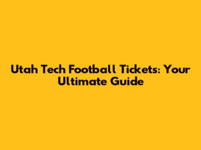 Utah Tech Football Tickets: Your Ultimate Guide