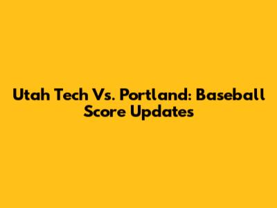 Utah Tech Vs. Portland: Baseball Score Updates