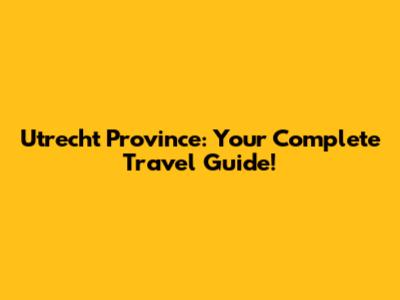 Utrecht Province: Your Complete Travel Guide!