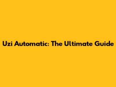 Uzi Automatic: The Ultimate Guide