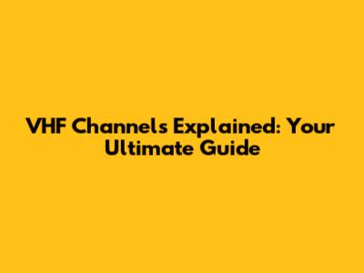 VHF Channels Explained: Your Ultimate Guide