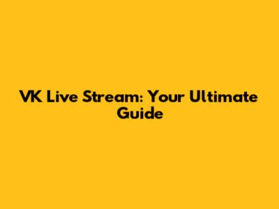 VK Live Stream: Your Ultimate Guide