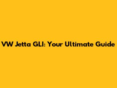 VW Jetta GLI: Your Ultimate Guide