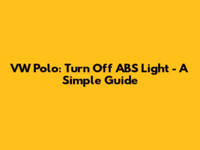 VW Polo: Turn Off ABS Light - A Simple Guide