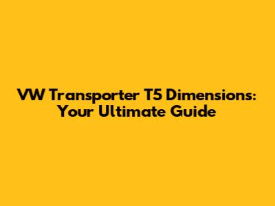 VW Transporter T5 Dimensions: Your Ultimate Guide
