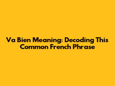 Va Bien Meaning: Decoding This Common French Phrase