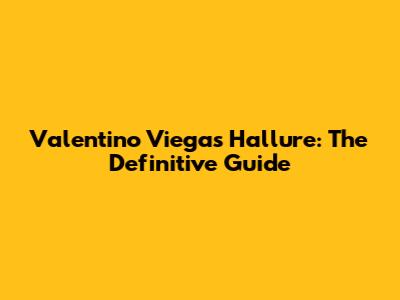Valentino Viegas Hallure: The Definitive Guide