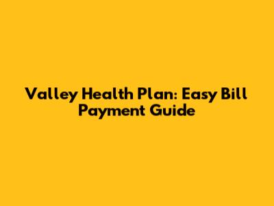 Valley Health Plan: Easy Bill Payment Guide