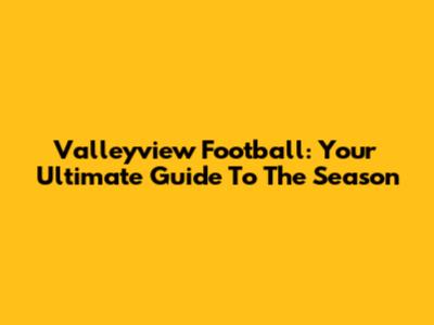 Valleyview Football: Your Ultimate Guide To The Season