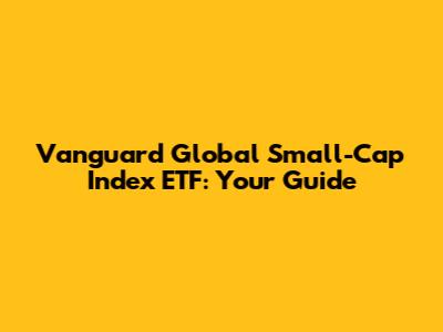 Vanguard Global Small-Cap Index ETF: Your Guide