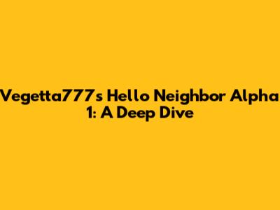 Vegetta777's Hello Neighbor Alpha 1: A Deep Dive