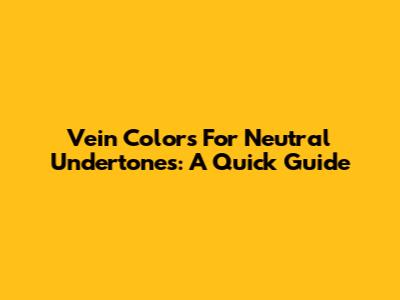 Vein Colors For Neutral Undertones: A Quick Guide
