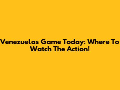 Venezuela's Game Today: Where To Watch The Action!