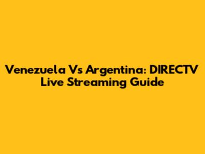Venezuela Vs Argentina: DIRECTV Live Streaming Guide