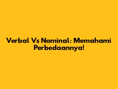 Verbal Vs Nominal: Memahami Perbedaannya!
