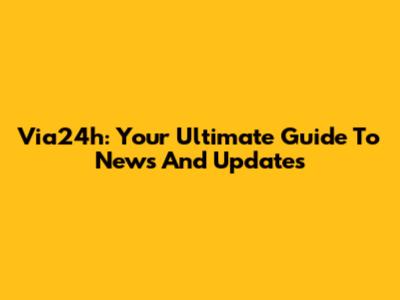 Via24h: Your Ultimate Guide To News And Updates