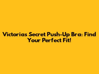 Victoria's Secret Push-Up Bra: Find Your Perfect Fit!