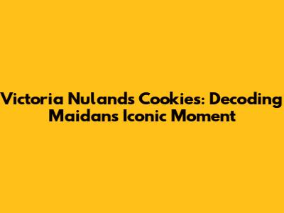 Victoria Nuland's Cookies: Decoding Maidan's Iconic Moment