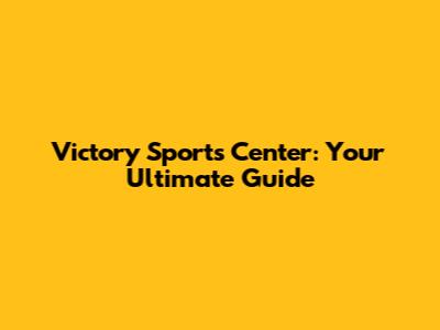Victory Sports Center: Your Ultimate Guide