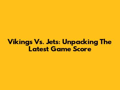 Vikings Vs. Jets: Unpacking The Latest Game Score
