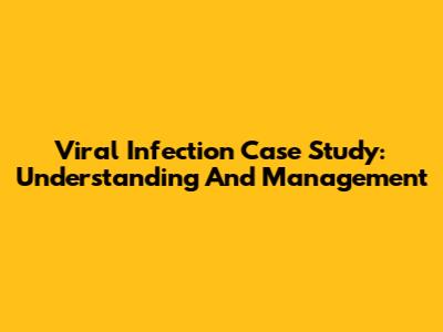Viral Infection Case Study: Understanding And Management