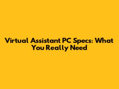 Virtual Assistant PC Specs: What You Really Need