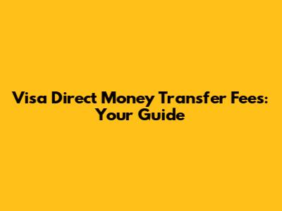 Visa Direct Money Transfer Fees: Your Guide