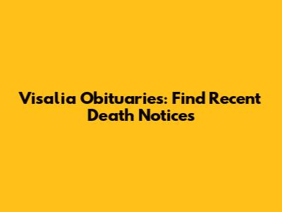 Visalia Obituaries: Find Recent Death Notices