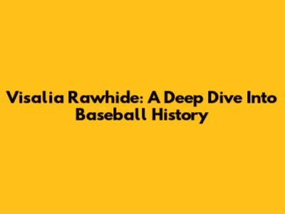 Visalia Rawhide: A Deep Dive Into Baseball History