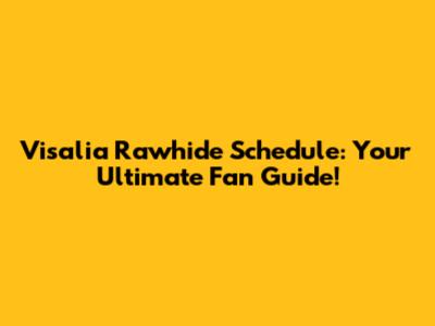 Visalia Rawhide Schedule: Your Ultimate Fan Guide!