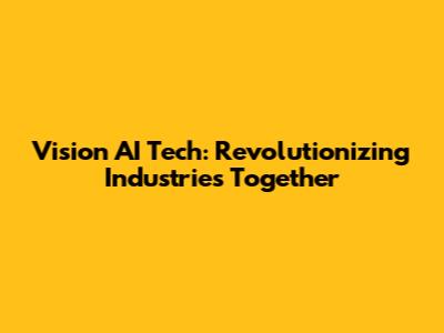 Vision AI Tech: Revolutionizing Industries Together